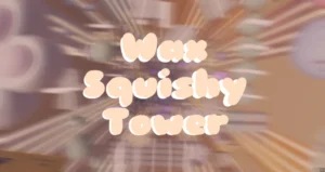 {TOWER2 EARLY ACCESS} Wax Squishy Tower